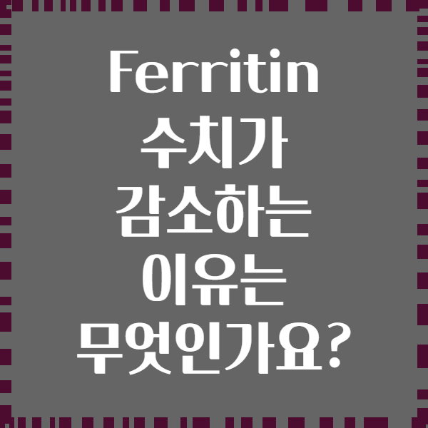 Ferritin 수치가 감소하는 이유는 무엇인가요?