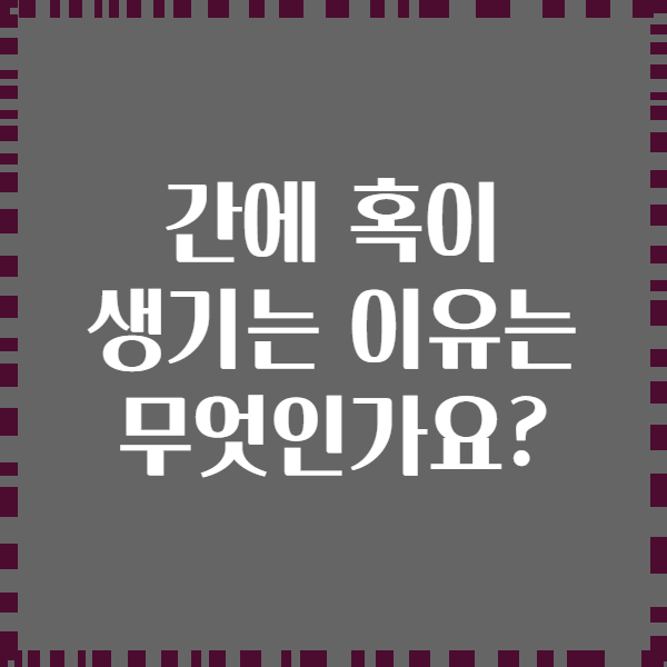간에 혹이 생기는 이유는 무엇인가요?
