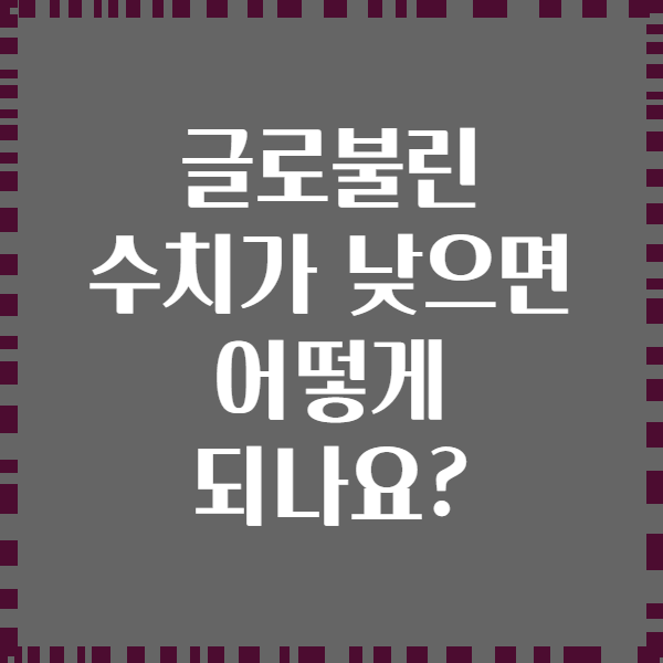 글로불린 수치가 낮으면 어떻게 되나요?