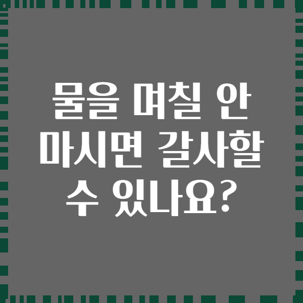 물을 며칠 안 마시면 갈사할 수 있나요?