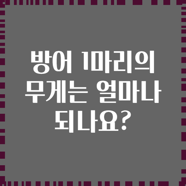 방어 1마리의 무게는 얼마나 되나요?