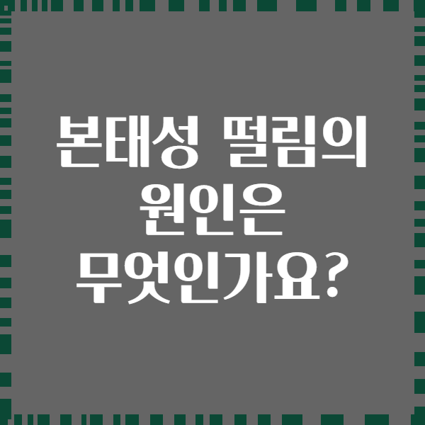 본태성 떨림의 원인은 무엇인가요?