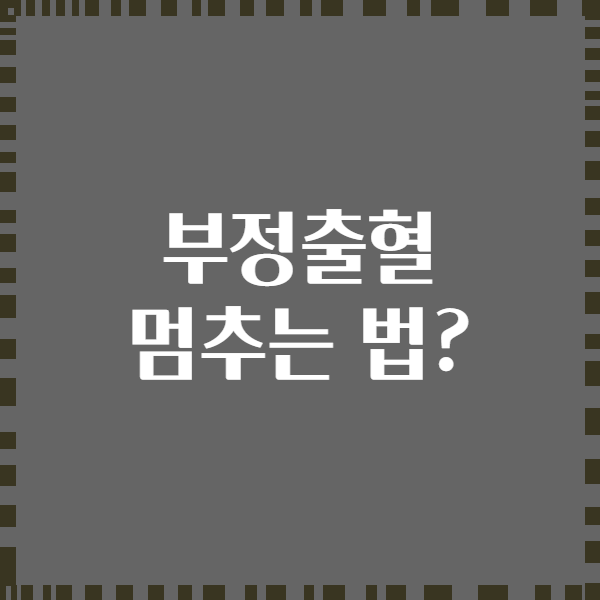 부정출혈 멈추는 법?