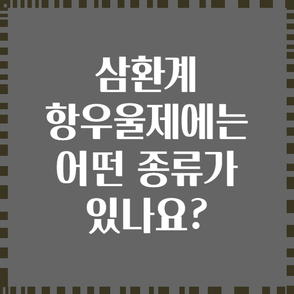 삼환계 항우울제에는 어떤 종류가 있나요?