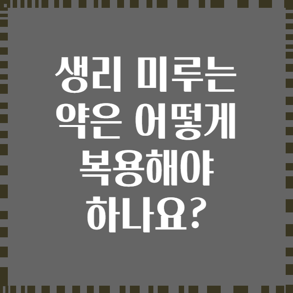 생리 미루는 약은 어떻게 복용해야 하나요?