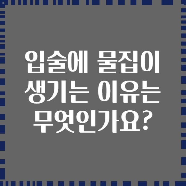입술에 물집이 생기는 이유는 무엇인가요?