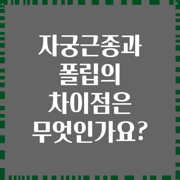 자궁근종과 폴립의 차이점은 무엇인가요?