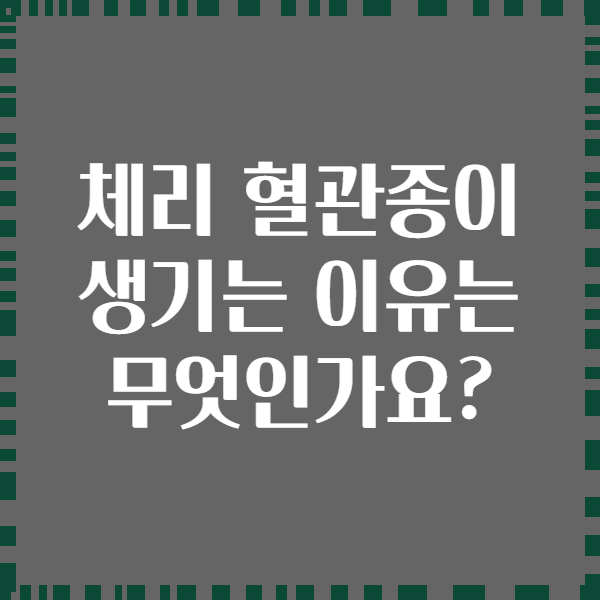 체리 혈관종이 생기는 이유는 무엇인가요?