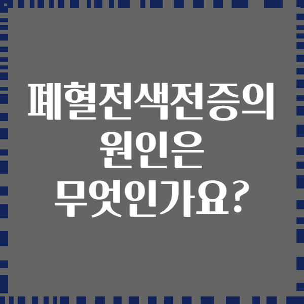 폐혈전색전증의 원인은 무엇인가요?
