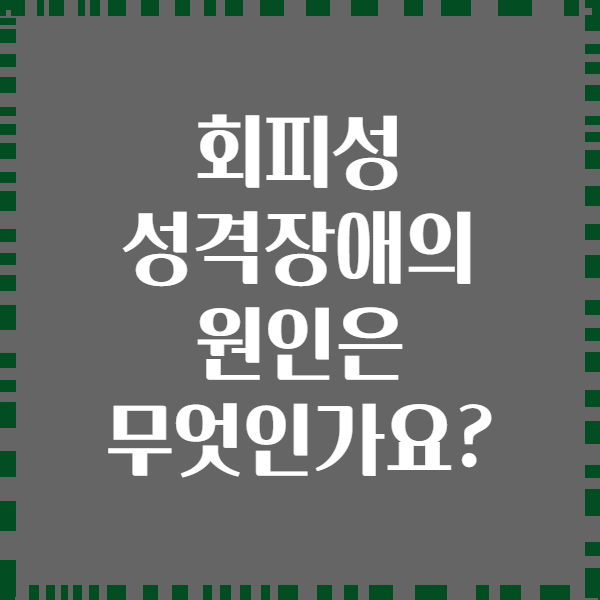 회피성 성격장애의 원인은 무엇인가요?