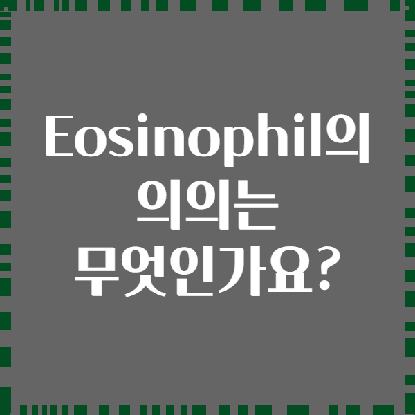 Eosinophil의 의의는 무엇인가요?
