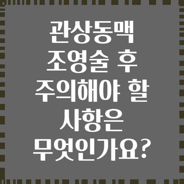 관상동맥 조영술 후 주의해야 할 사항은 무엇인가요?