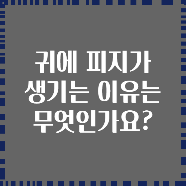 귀에 피지가 생기는 이유는 무엇인가요?