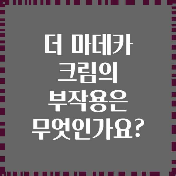 더 마데카 크림의 부작용은 무엇인가요?