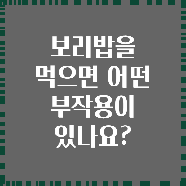보리밥을 먹으면 어떤 부작용이 있나요?