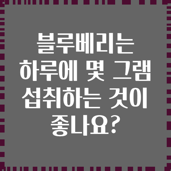 블루베리는 하루에 몇 그램 섭취하는 것이 좋나요?