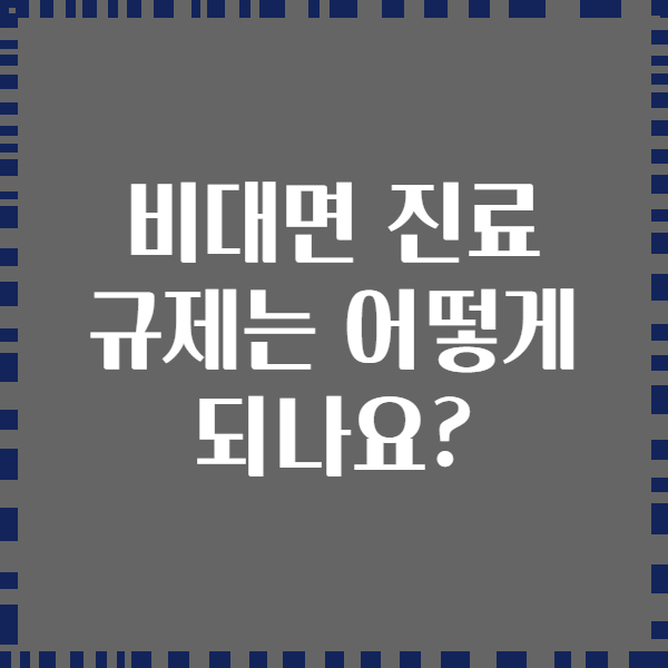 비대면 진료 규제는 어떻게 되나요?