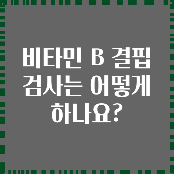 비타민 B 결핍 검사는 어떻게 하나요?