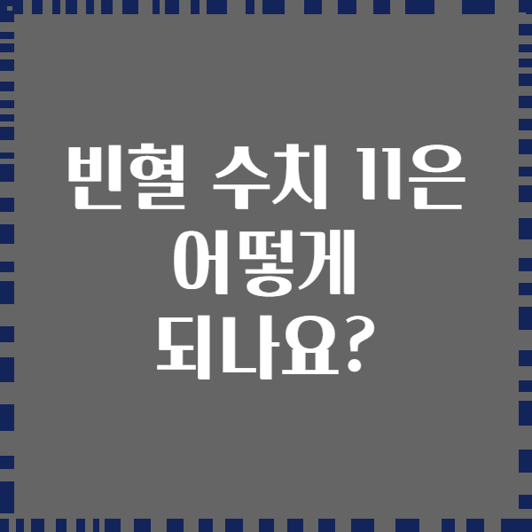 빈혈 수치 11은 어떻게 되나요?