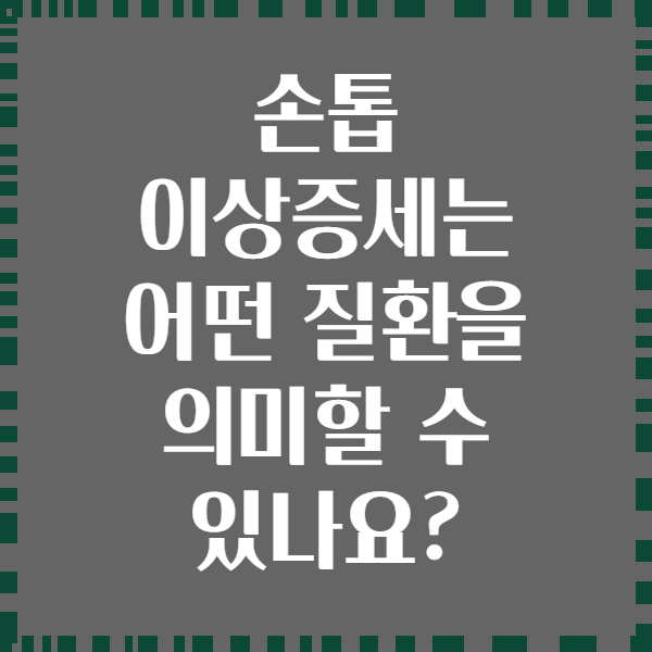 손톱 이상증세는 어떤 질환을 의미할 수 있나요?