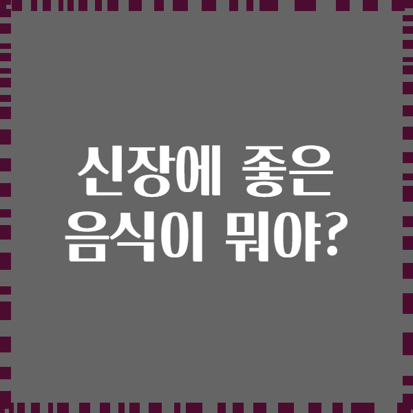 신장에 좋은 음식이 뭐야?