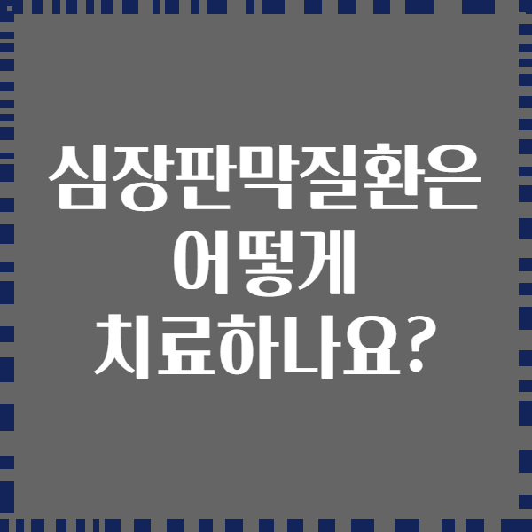 심장판막질환은 어떻게 치료하나요?