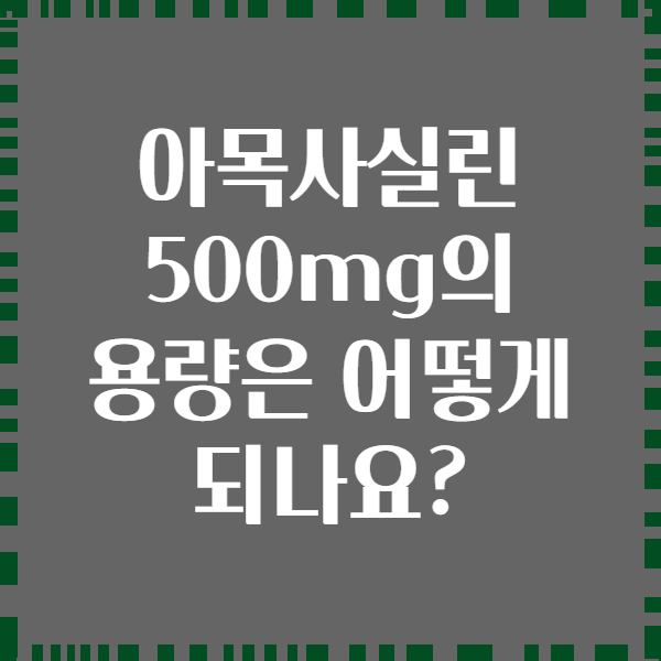 아목사실린 500mg의 용량은 어떻게 되나요?