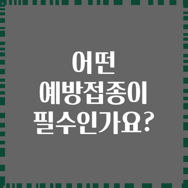 어떤 예방접종이 필수인가요?