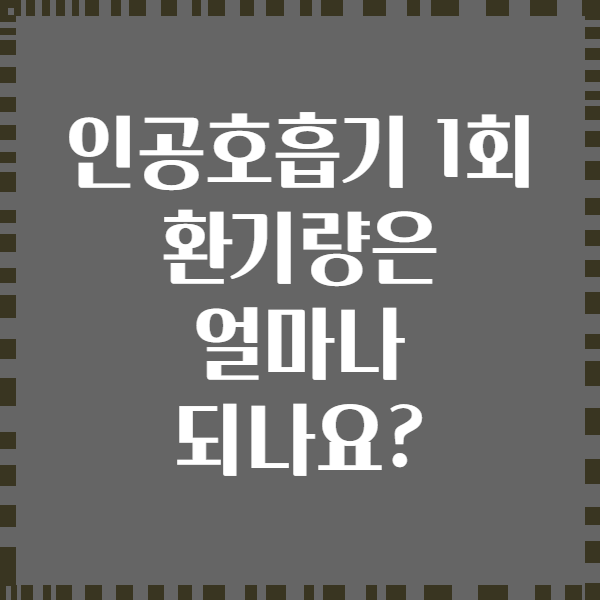 인공호흡기 1회 환기량은 얼마나 되나요?