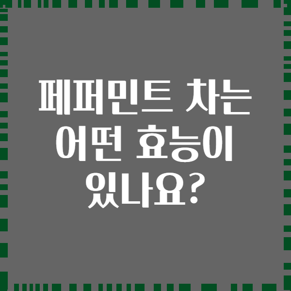 페퍼민트 차는 어떤 효능이 있나요?