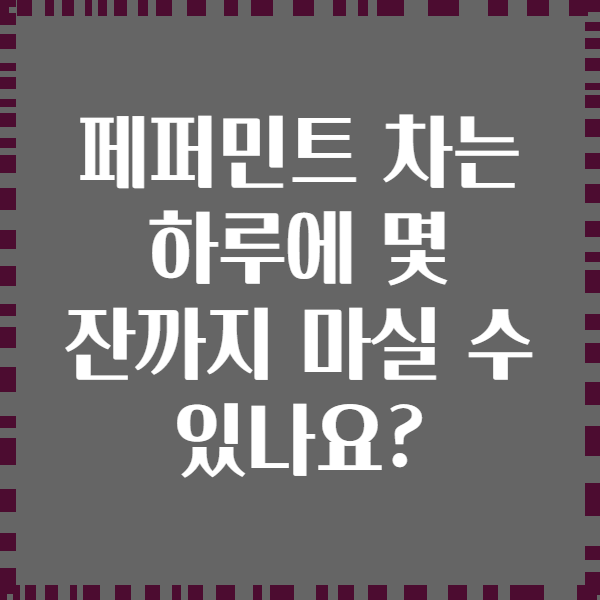 페퍼민트 차는 하루에 몇 잔까지 마실 수 있나요?