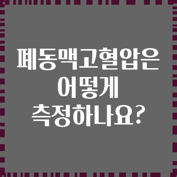 폐동맥고혈압은 어떻게 측정하나요?