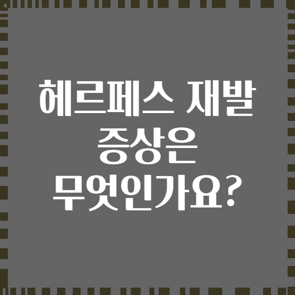 헤르페스 재발 증상은 무엇인가요?