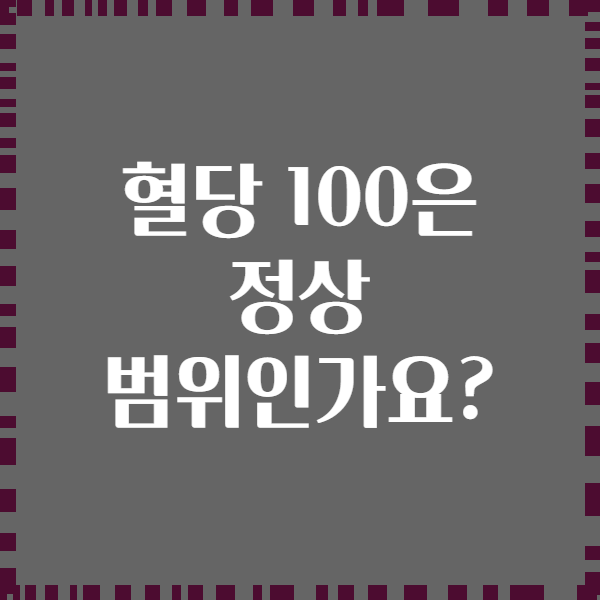 혈당 100은 정상 범위인가요?