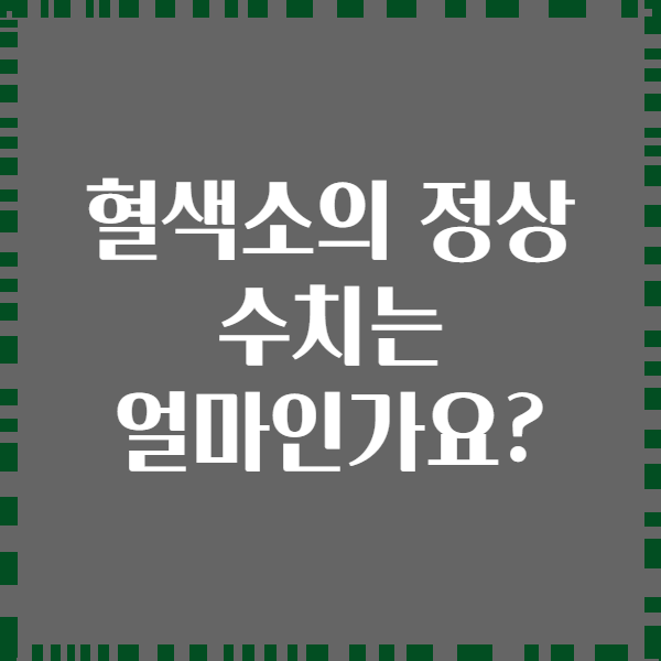 혈색소의 정상 수치는 얼마인가요?