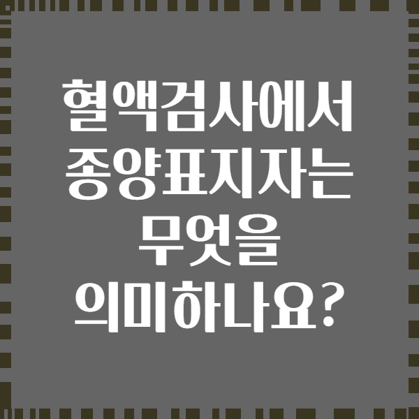 혈액검사에서 종양표지자는 무엇을 의미하나요?