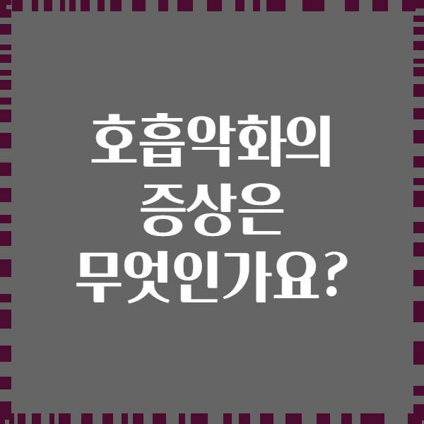 호흡악화의 증상은 무엇인가요?