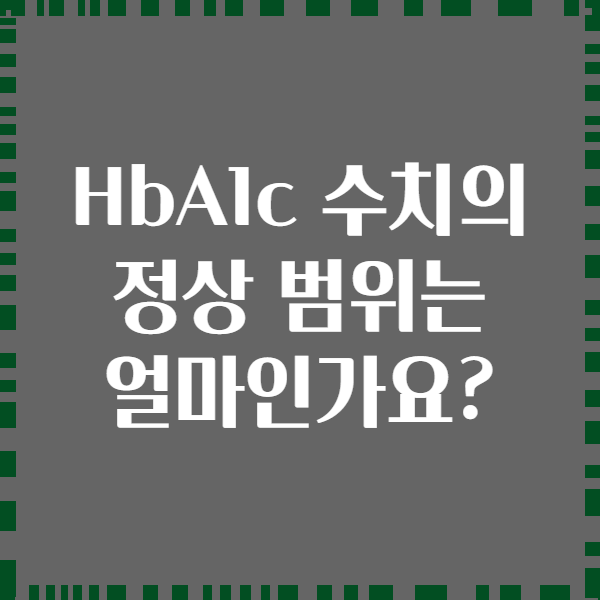 HbA1c 수치의 정상 범위는 얼마인가요?