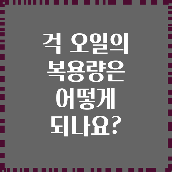 걱 오일의 복용량은 어떻게 되나요?