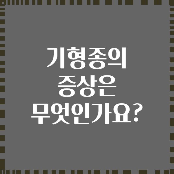 기형종의 증상은 무엇인가요?