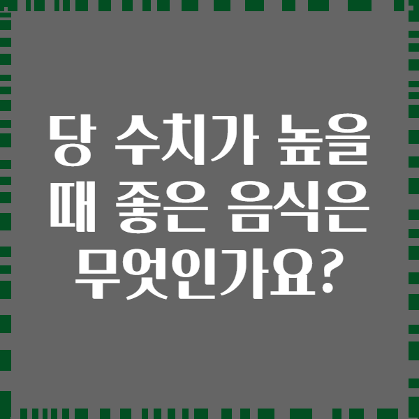 당 수치가 높을 때 좋은 음식은 무엇인가요?
