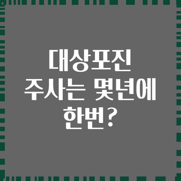 대상포진 주사는 몇년에 한번?