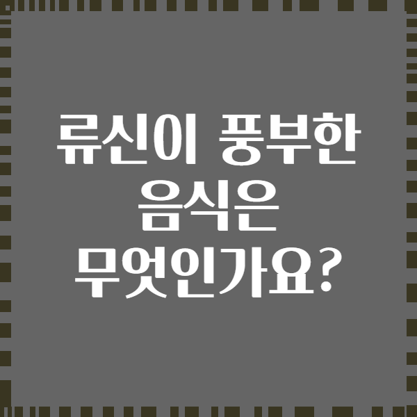 류신이 풍부한 음식은 무엇인가요?