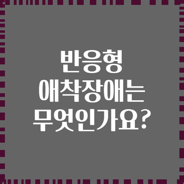 반응형 애착장애는 무엇인가요?