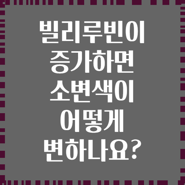 빌리루빈이 증가하면 소변색이 어떻게 변하나요?