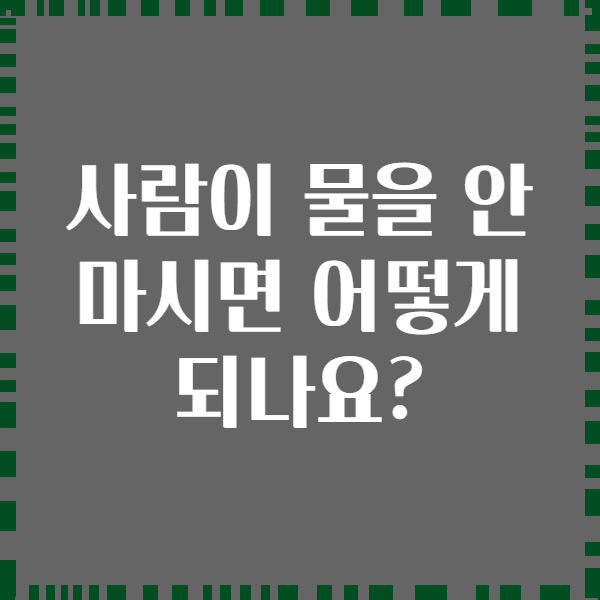 사람이 물을 안 마시면 어떻게 되나요?