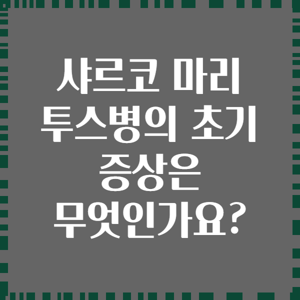 샤르코 마리 투스병의 초기 증상은 무엇인가요?