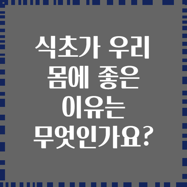 식초가 우리 몸에 좋은 이유는 무엇인가요?