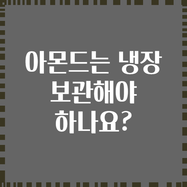 아몬드는 냉장 보관해야 하나요?