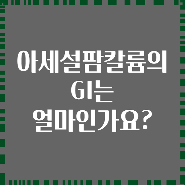 아세설팜칼륨의 GI는 얼마인가요?